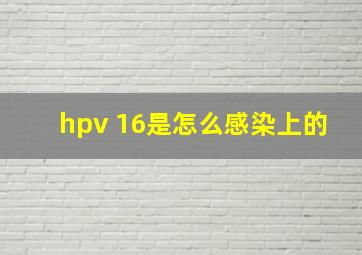 hpv 16是怎么感染上的